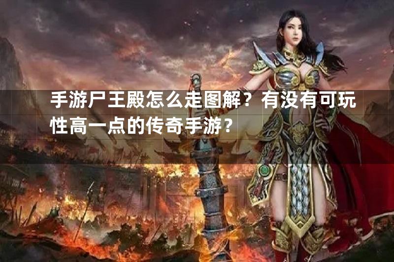 手游尸王殿怎么走图解？有没有可玩性高一点的传奇手游？