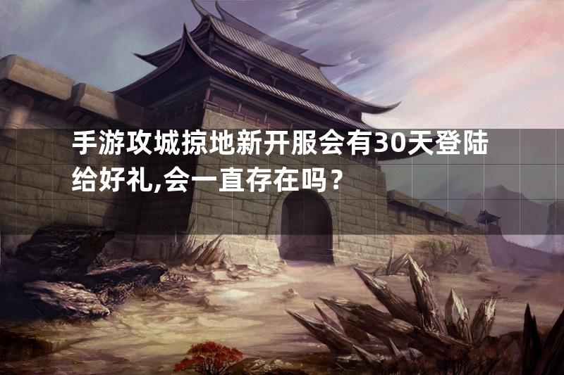 手游攻城掠地新开服会有30天登陆给好礼,会一直存在吗？