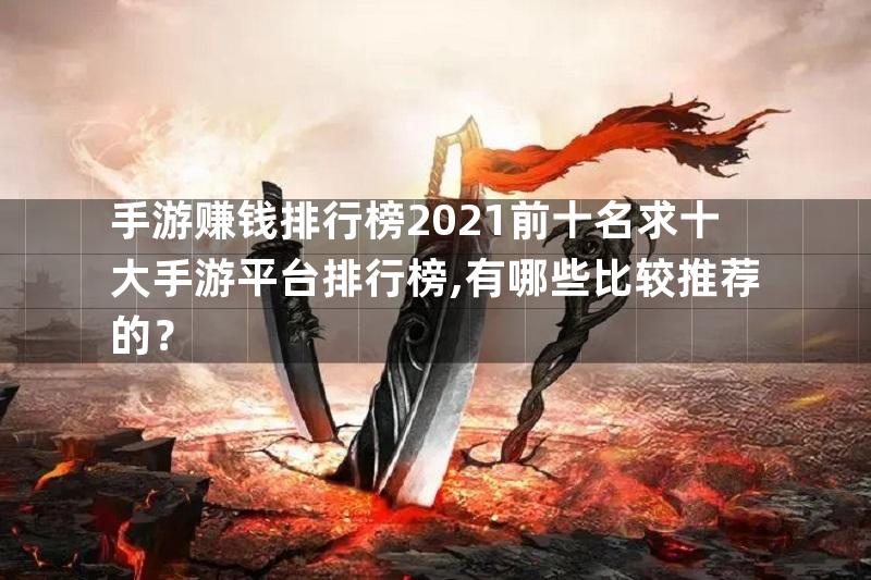 手游赚钱排行榜2021前十名求十大手游平台排行榜,有哪些比较推荐的？