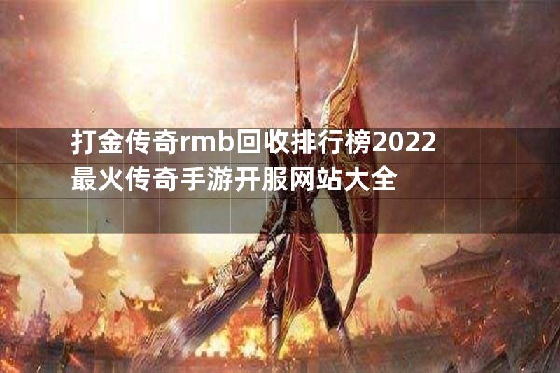 打金传奇rmb回收排行榜2022最火传奇手游开服网站大全