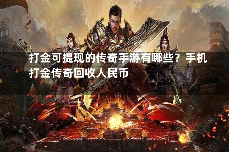 打金可提现的传奇手游有哪些？手机打金传奇回收人民币