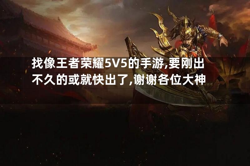 找像王者荣耀5V5的手游,要刚出不久的或就快出了,谢谢各位大神