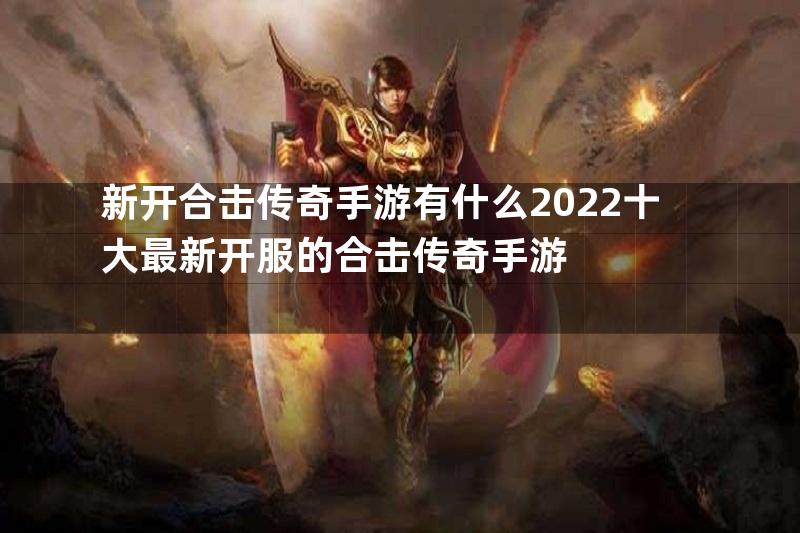 新开合击传奇手游有什么2022十大最新开服的合击传奇手游