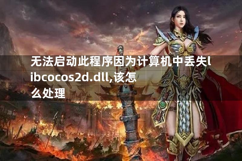 无法启动此程序因为计算机中丢失libcocos2d.dll,该怎么处理