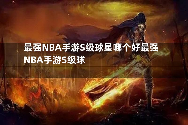 最强NBA手游S级球星哪个好最强NBA手游S级球