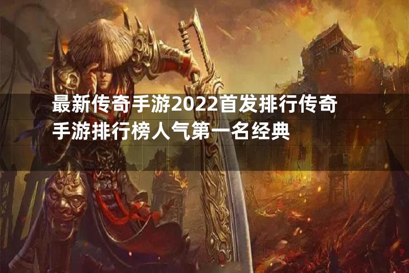 最新传奇手游2022首发排行传奇手游排行榜人气第一名经典