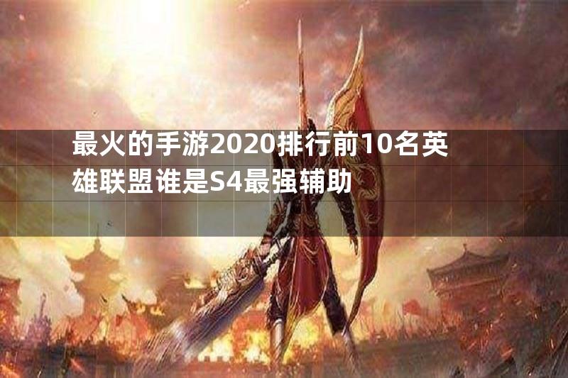 最火的手游2020排行前10名英雄联盟谁是S4最强辅助