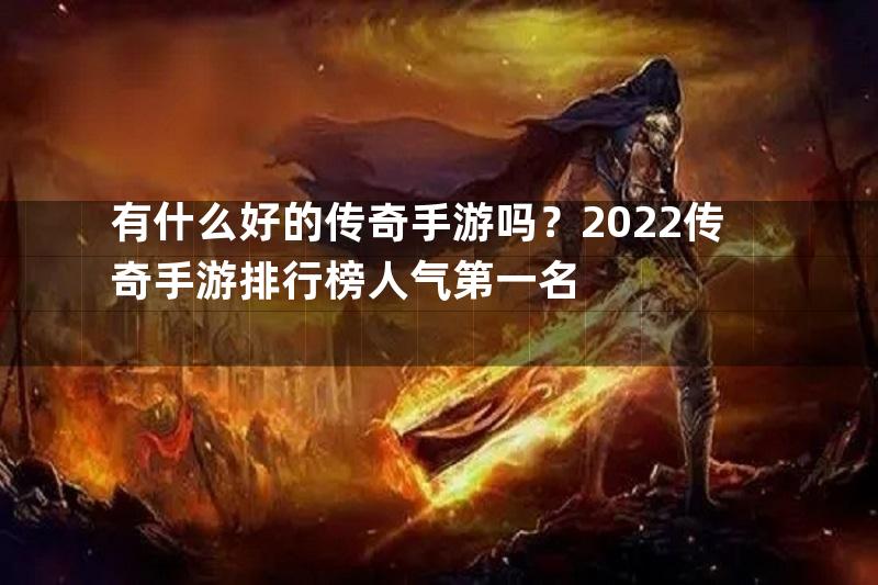 有什么好的传奇手游吗？2022传奇手游排行榜人气第一名