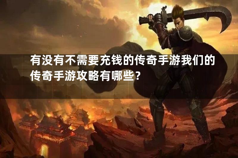 有没有不需要充钱的传奇手游我们的传奇手游攻略有哪些？