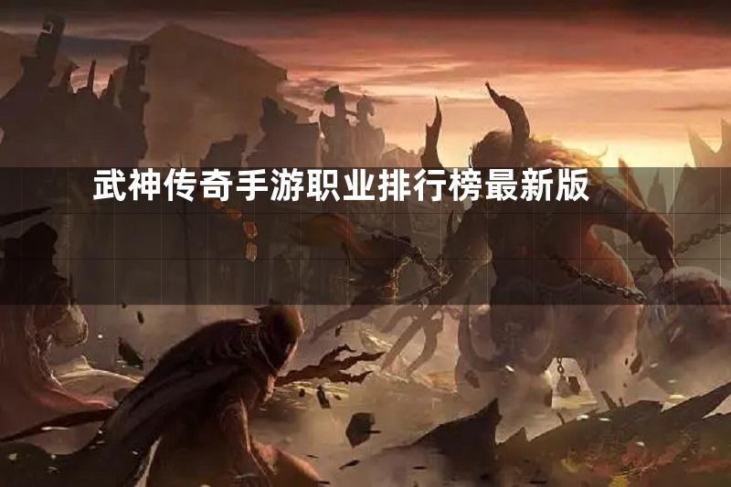 武神传奇手游职业排行榜最新版