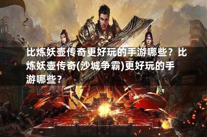 比炼妖壶传奇更好玩的手游哪些？比炼妖壶传奇(沙城争霸)更好玩的手游哪些？