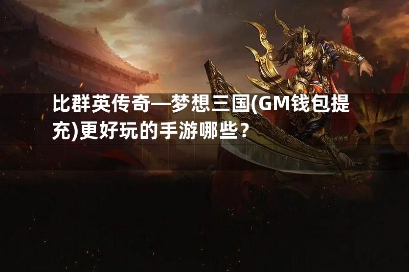 比群英传奇—梦想三国(GM钱包提充)更好玩的手游哪些？