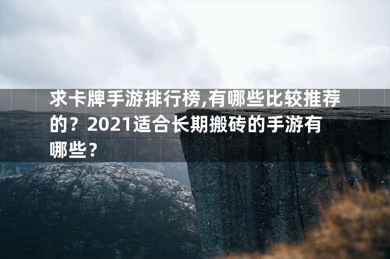 求卡牌手游排行榜,有哪些比较推荐的？2021适合长期搬砖的手游有哪些？