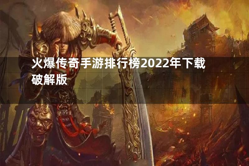 火爆传奇手游排行榜2022年下载破解版