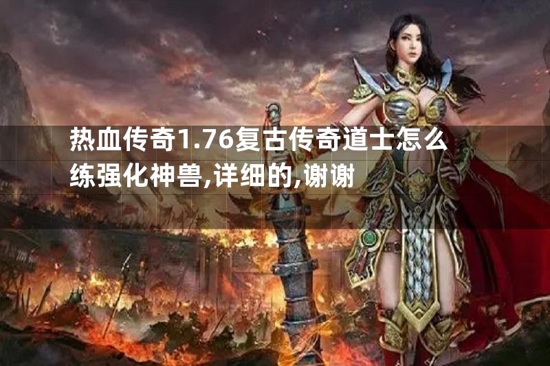 热血传奇1.76复古传奇道士怎么练强化神兽,详细的,谢谢