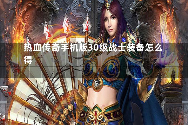 热血传奇手机版30级战士装备怎么得