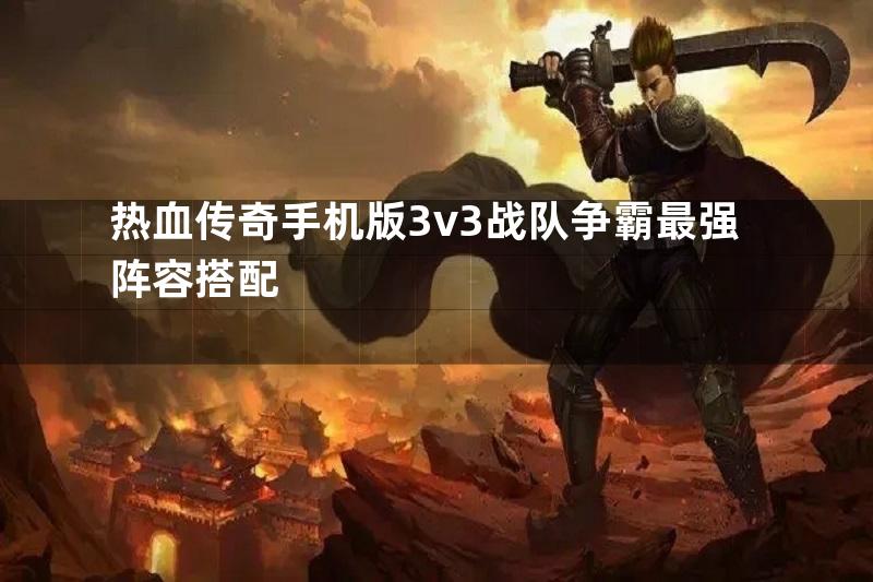 热血传奇手机版3v3战队争霸最强阵容搭配