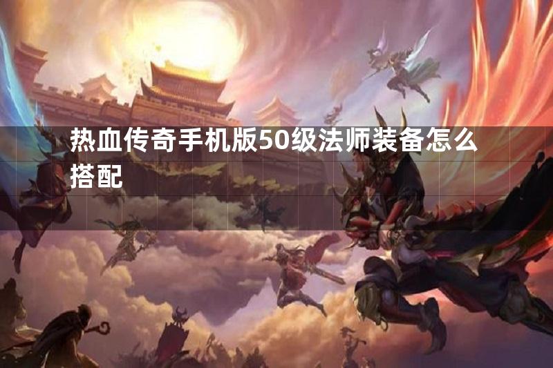 热血传奇手机版50级法师装备怎么搭配