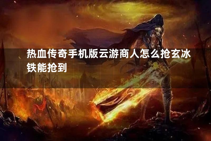 热血传奇手机版云游商人怎么抢玄冰铁能抢到