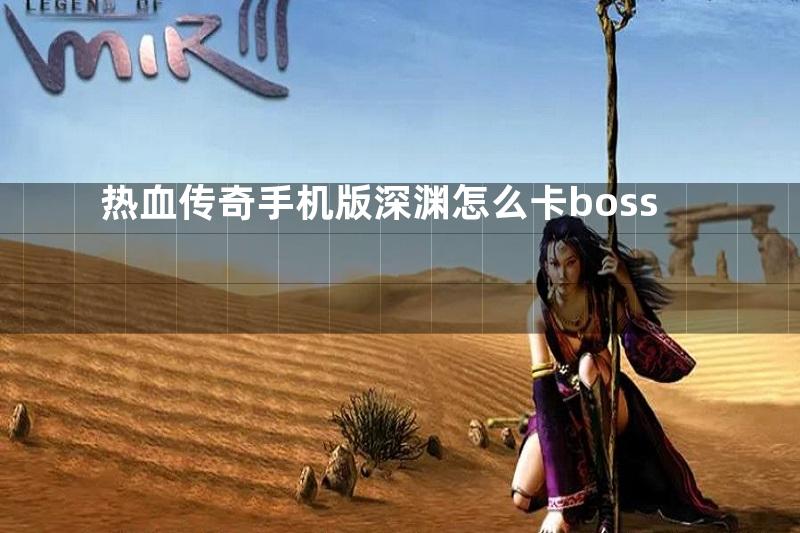 热血传奇手机版深渊怎么卡boss