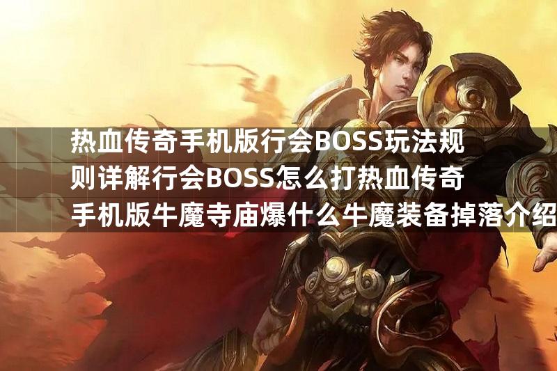 热血传奇手机版行会BOSS玩法规则详解行会BOSS怎么打热血传奇手机版牛魔寺庙爆什么牛魔装备掉落介绍