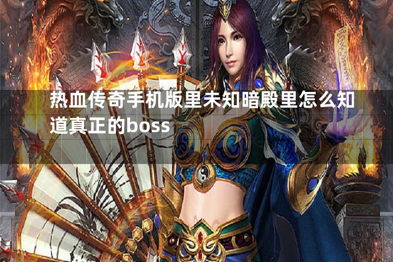 热血传奇手机版里未知暗殿里怎么知道真正的boss