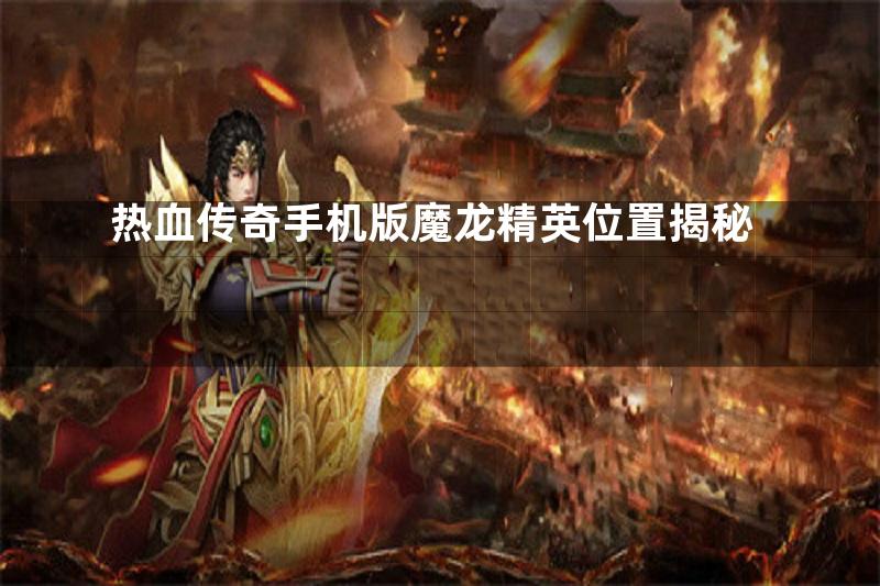 热血传奇手机版魔龙精英位置揭秘