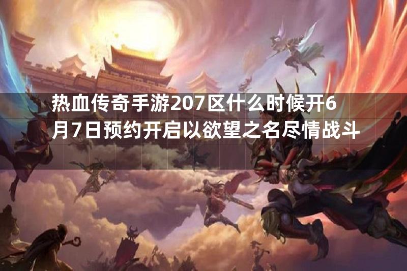 热血传奇手游207区什么时候开6月7日预约开启以欲望之名尽情战斗