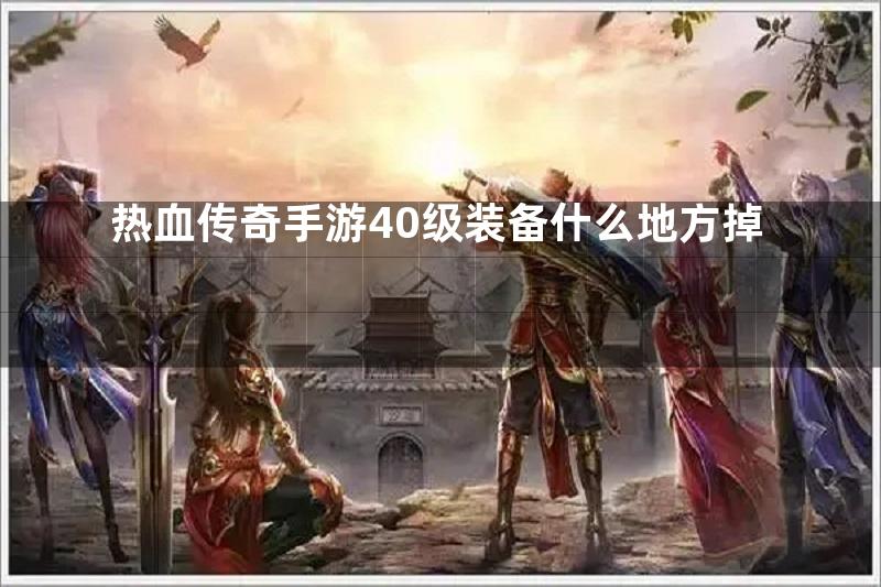 热血传奇手游40级装备什么地方掉