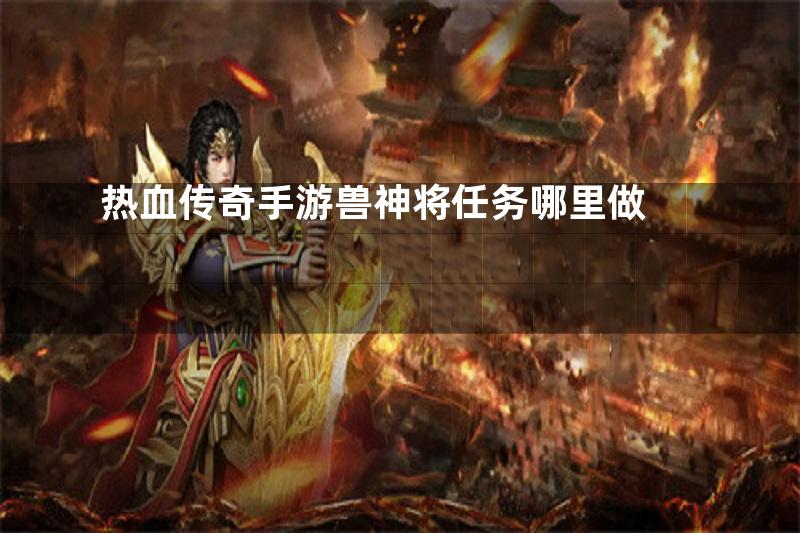 热血传奇手游兽神将任务哪里做