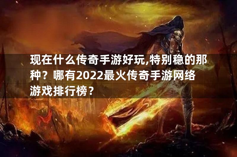 现在什么传奇手游好玩,特别稳的那种？哪有2022最火传奇手游网络游戏排行榜？