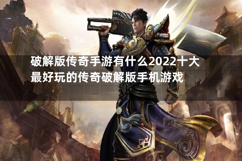 破解版传奇手游有什么2022十大最好玩的传奇破解版手机游戏