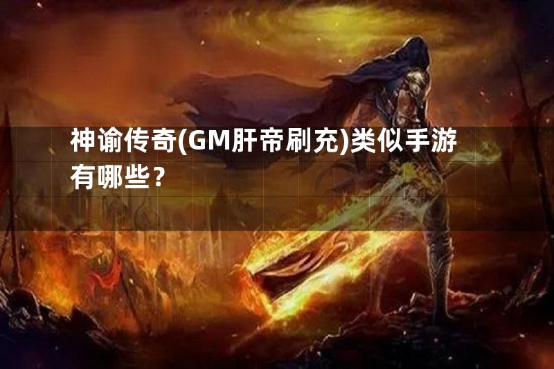 神谕传奇(GM肝帝刷充)类似手游有哪些？