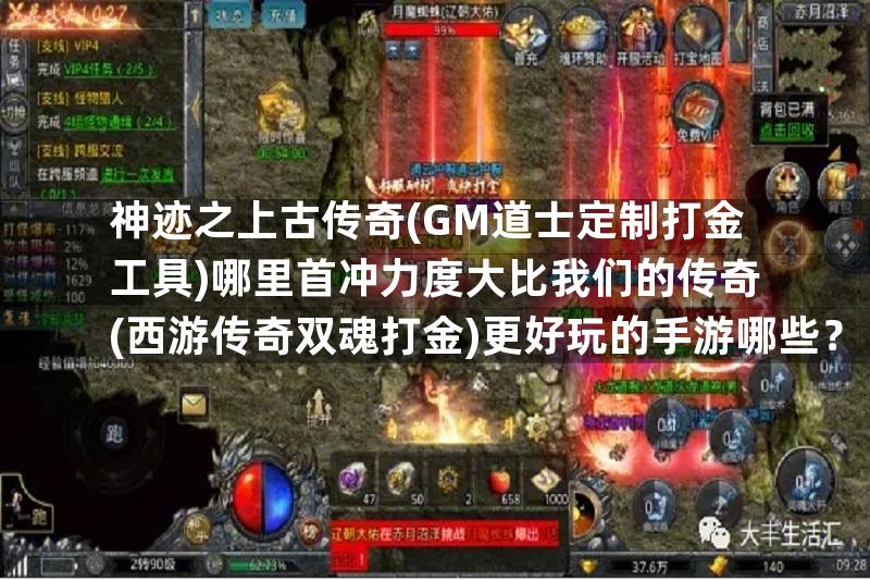 神迹之上古传奇(GM道士定制打金工具)哪里首冲力度大比我们的传奇(西游传奇双魂打金)更好玩的手游哪些？