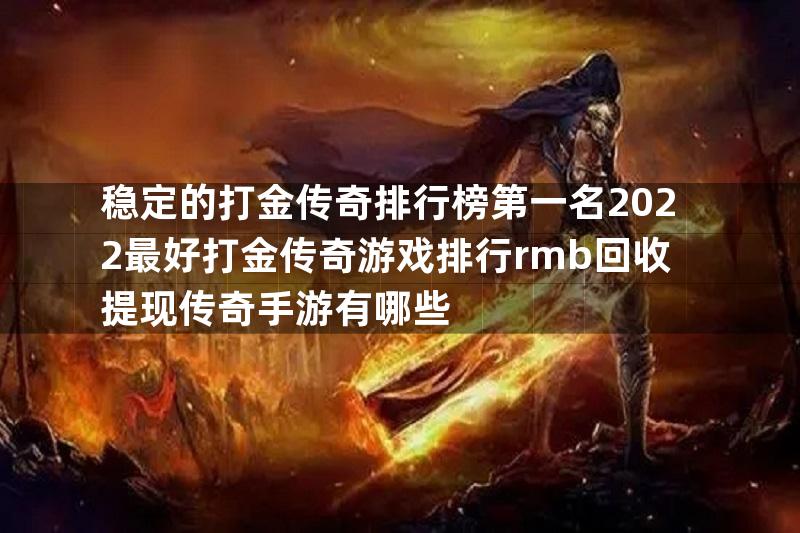 稳定的打金传奇排行榜第一名2022最好打金传奇游戏排行rmb回收提现传奇手游有哪些