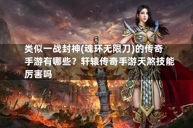 类似一战封神(魂环无限刀)的传奇手游有哪些？轩辕传奇手游天煞技能厉害吗