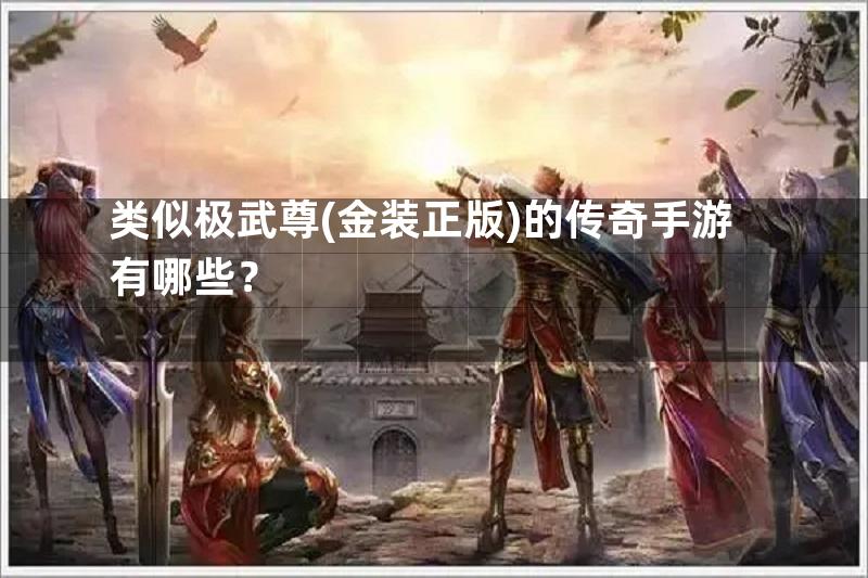 类似极武尊(金装正版)的传奇手游有哪些？