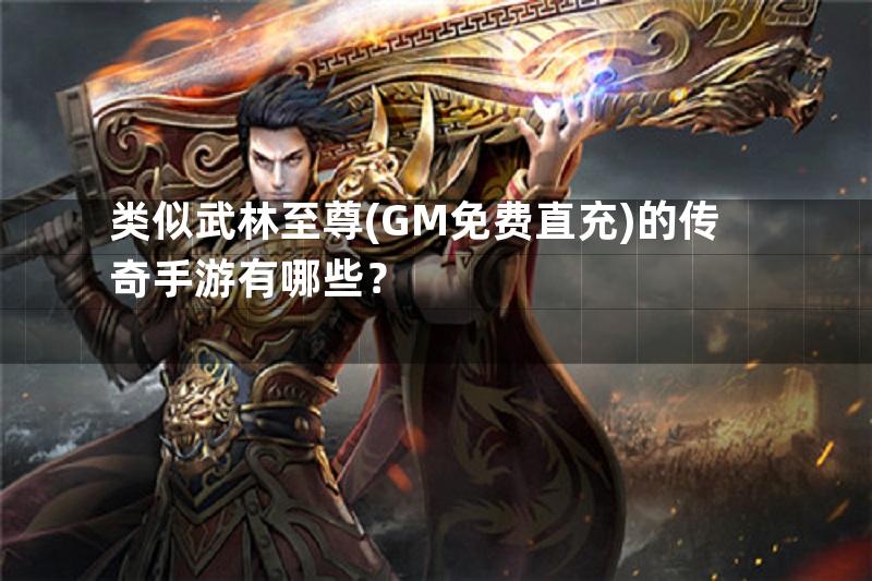 类似武林至尊(GM免费直充)的传奇手游有哪些？