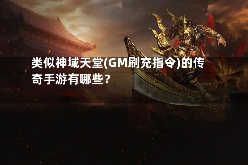 类似神域天堂(GM刷充指令)的传奇手游有哪些？