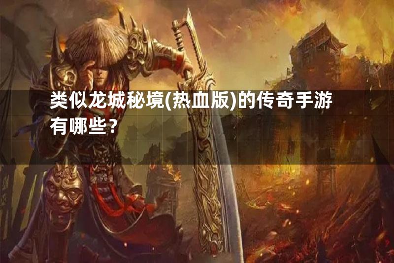 类似龙城秘境(热血版)的传奇手游有哪些？