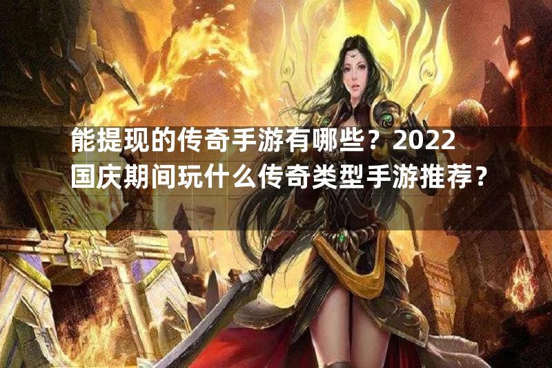 能提现的传奇手游有哪些？2022国庆期间玩什么传奇类型手游推荐？