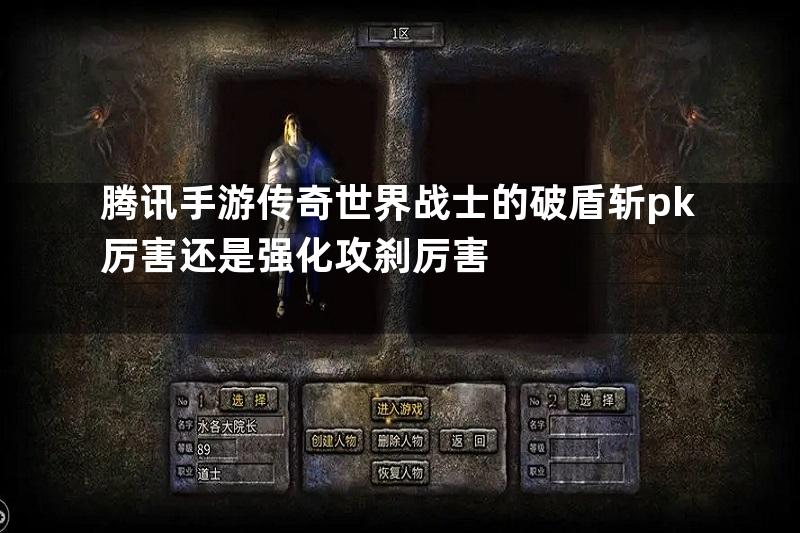 腾讯手游传奇世界战士的破盾斩pk厉害还是强化攻刹厉害