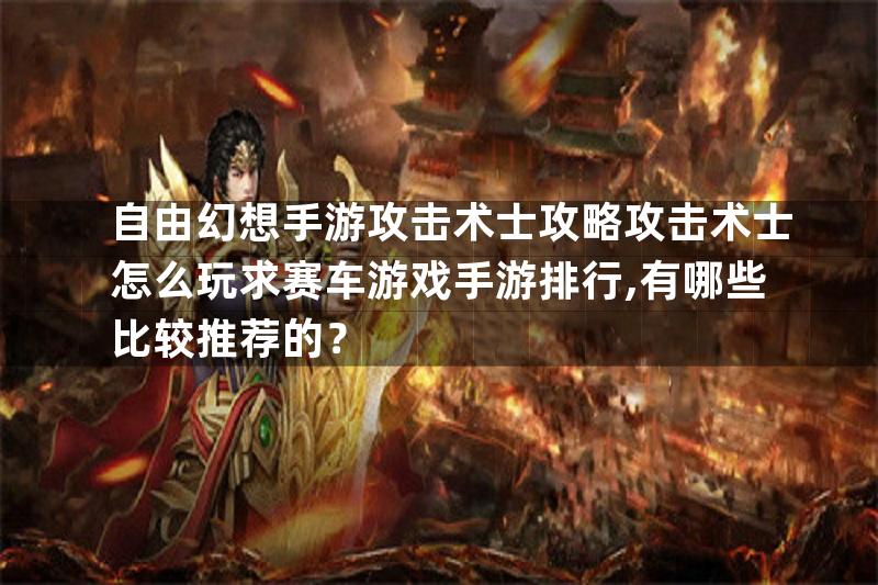 自由幻想手游攻击术士攻略攻击术士怎么玩求赛车游戏手游排行,有哪些比较推荐的？