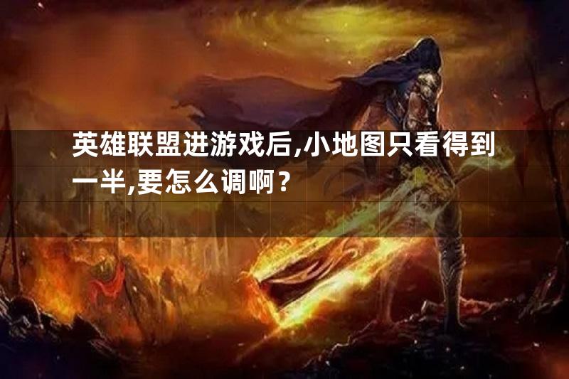 英雄联盟进游戏后,小地图只看得到一半,要怎么调啊？