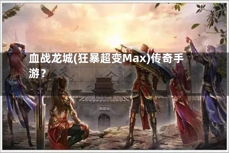 血战龙城(狂暴超变Max)传奇手游？