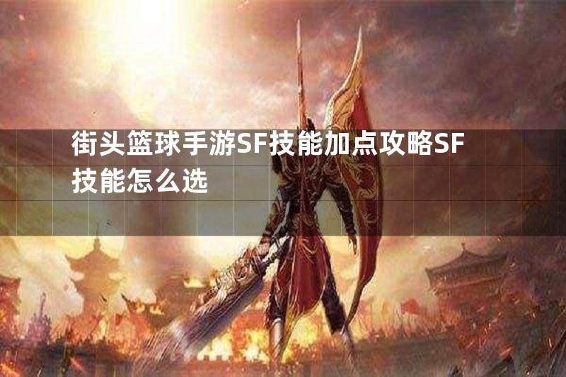 街头篮球手游SF技能加点攻略SF技能怎么选