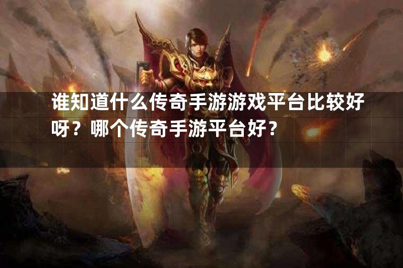 谁知道什么传奇手游游戏平台比较好呀？哪个传奇手游平台好？