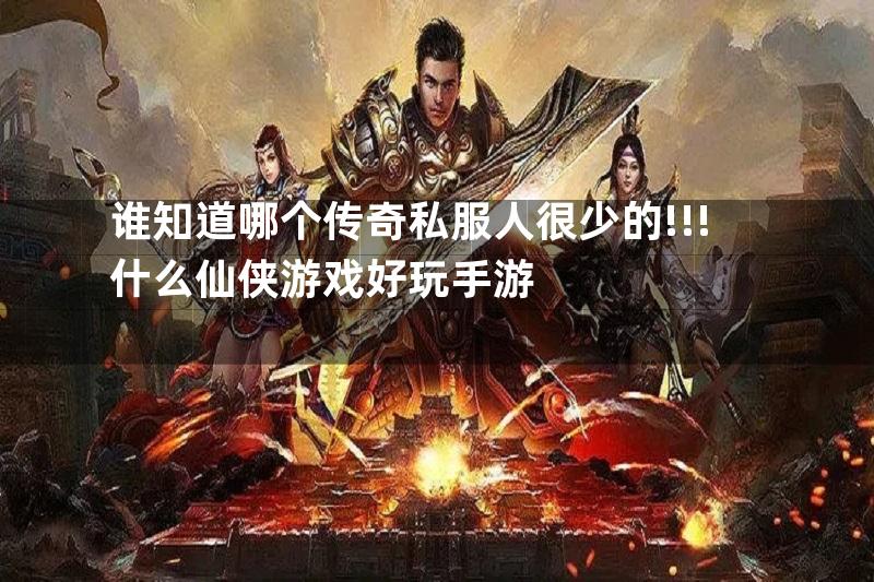 谁知道哪个传奇私服人很少的!!!什么仙侠游戏好玩手游