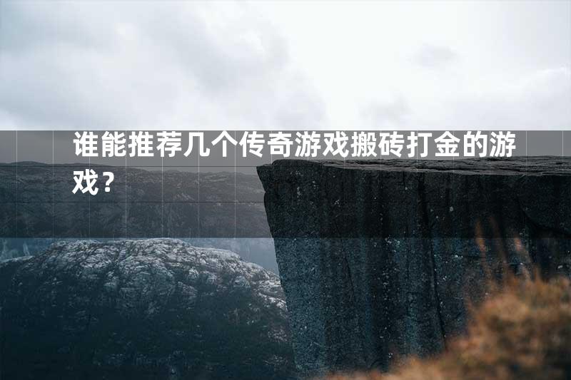 谁能推荐几个传奇游戏搬砖打金的游戏？