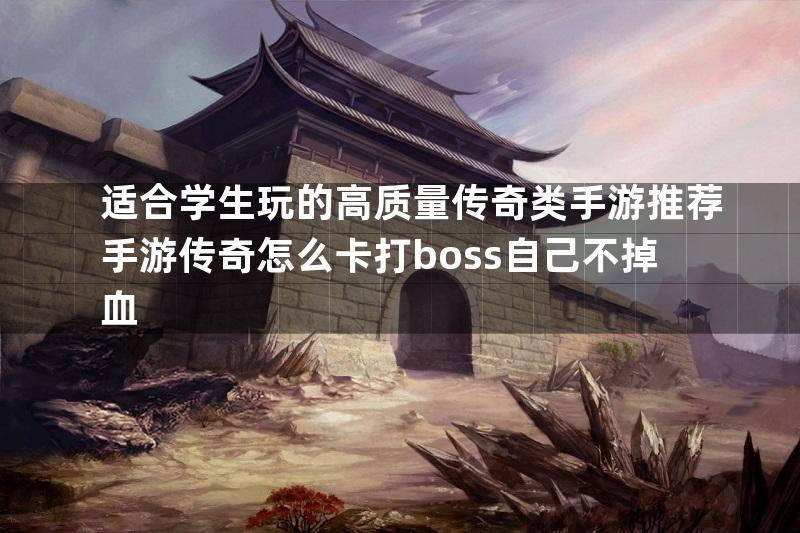 适合学生玩的高质量传奇类手游推荐手游传奇怎么卡打boss自己不掉血